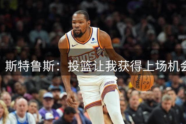 斯特鲁斯：投篮让我获得上场机会 而防守则让我能够留在场上